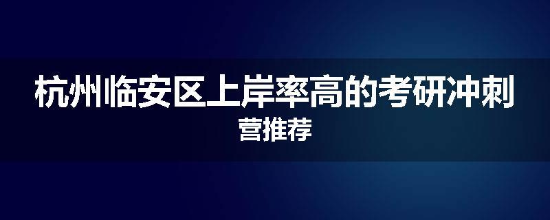 杭州临安区上岸率高的考研冲刺营推荐