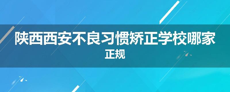 陕西西安不良习惯矫正学校哪家正规