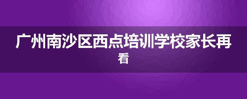 广州南沙区西点培训学校家长再看