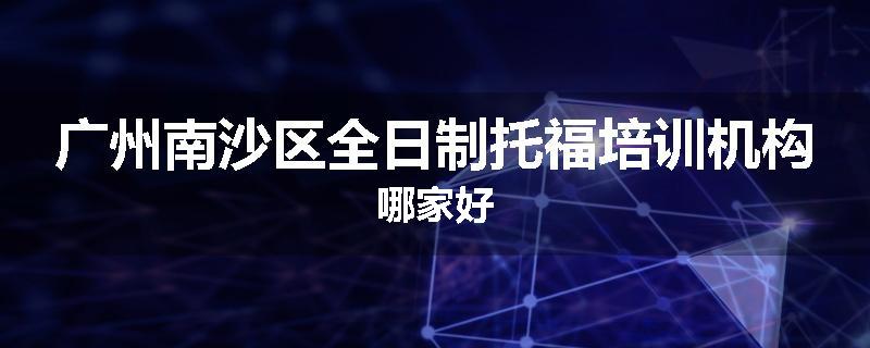 广州南沙区全日制托福培训机构哪家好