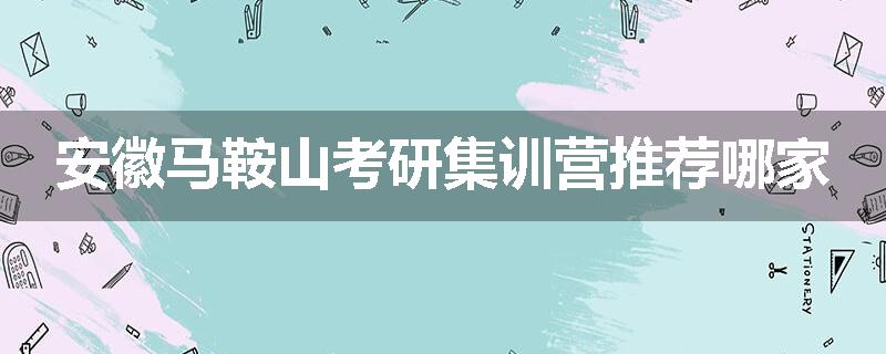 安徽马鞍山考研集训营推荐哪家