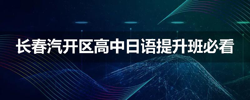 长春汽开区高中日语提升班必看
