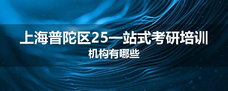 上海普陀区25一站式考研培训机构有哪些