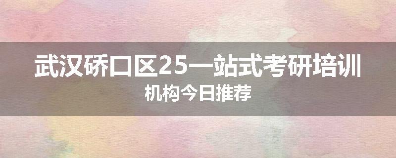 武汉硚口区25一站式考研培训机构今日推荐