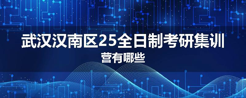 武汉汉南区25全日制考研集训营有哪些