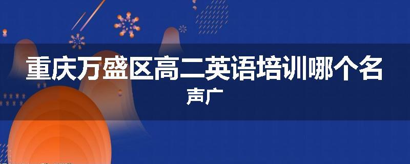 重庆万盛区高二英语培训哪个名声广