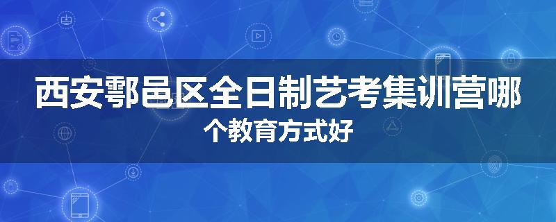 西安鄠邑区全日制艺考集训营哪个教育方式好
