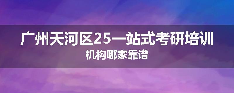 广州天河区25一站式考研培训机构哪家靠谱