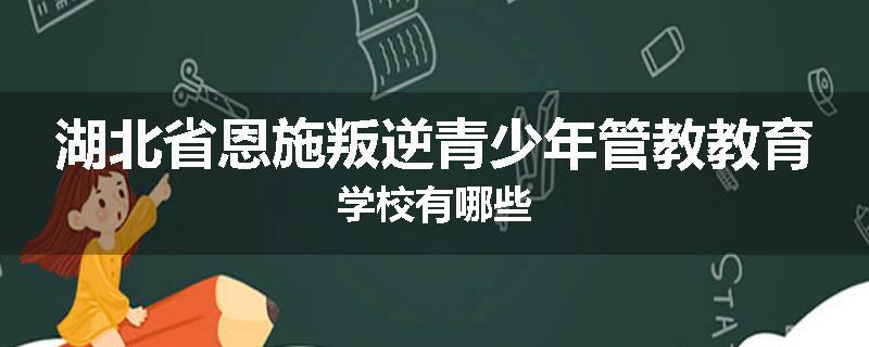湖北省恩施叛逆青少年管教教育学校有哪些
