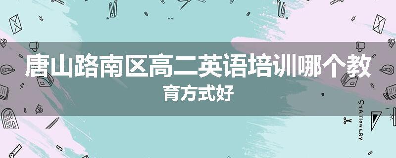 唐山路南区高二英语培训哪个教育方式好
