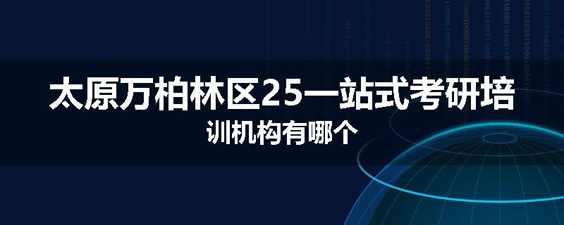 太原万柏林区25一站式考研培训机构有哪个