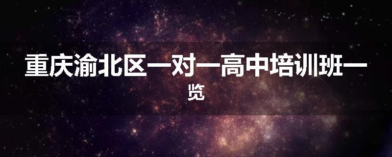 重庆渝北区一对一高中培训班一览