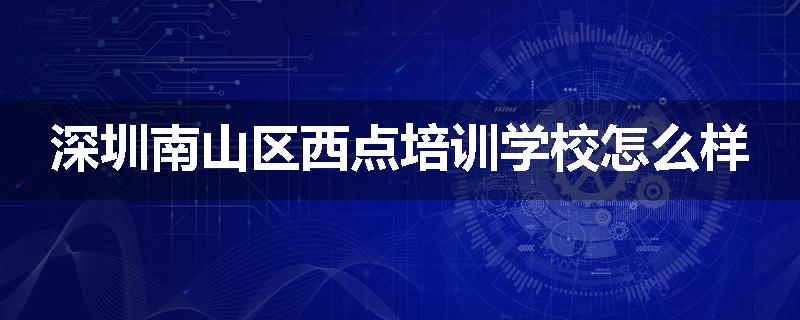 深圳南山区西点培训学校怎么样
