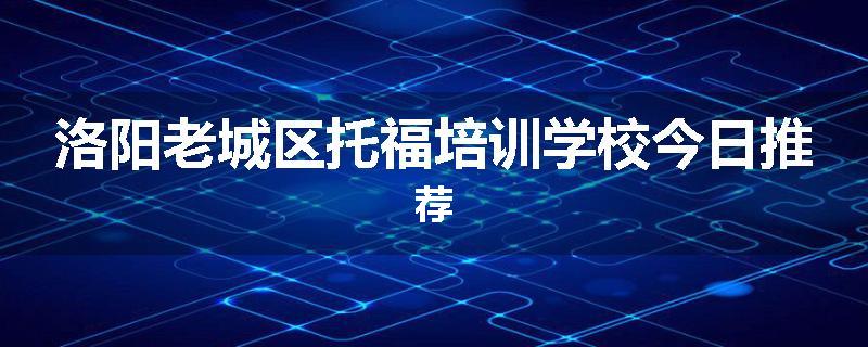 洛阳老城区托福培训学校今日推荐