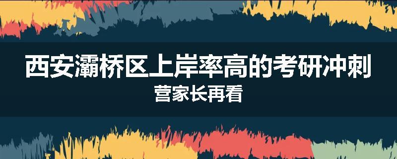 西安灞桥区上岸率高的考研冲刺营家长再看