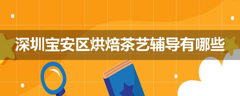 深圳宝安区烘焙茶艺辅导有哪些