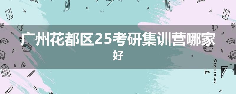 广州花都区25考研集训营哪家好