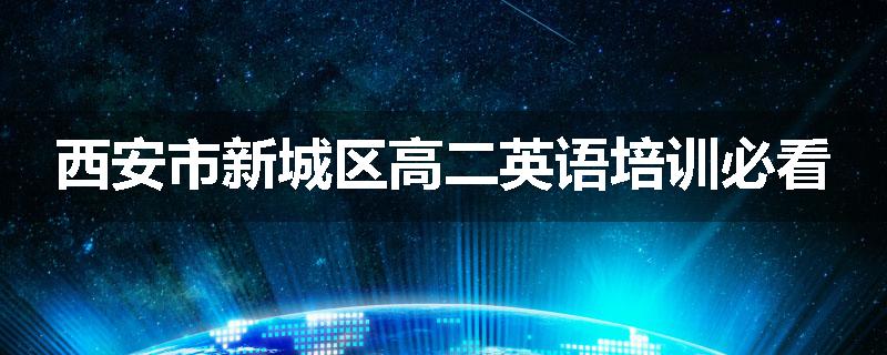 西安市新城区高二英语培训必看