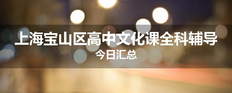 上海宝山区高中文化课全科辅导今日汇总