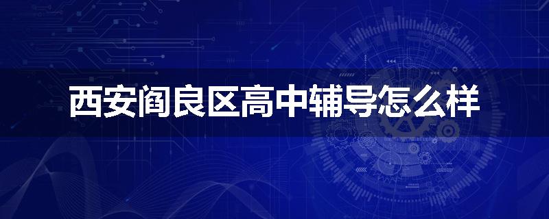 西安阎良区高中辅导怎么样