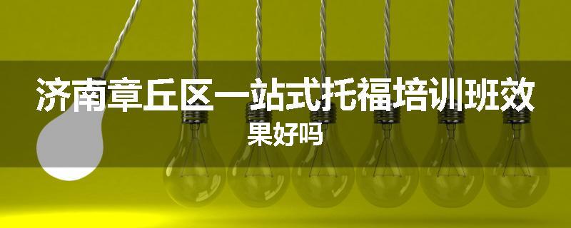 济南章丘区一站式托福培训班效果好吗