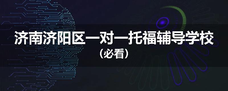 济南济阳区一对一托福辅导学校（必看）