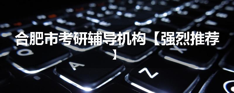 合肥市考研辅导机构【强烈推荐】