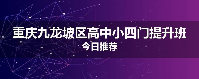 重庆九龙坡区高中小四门提升班今日推荐