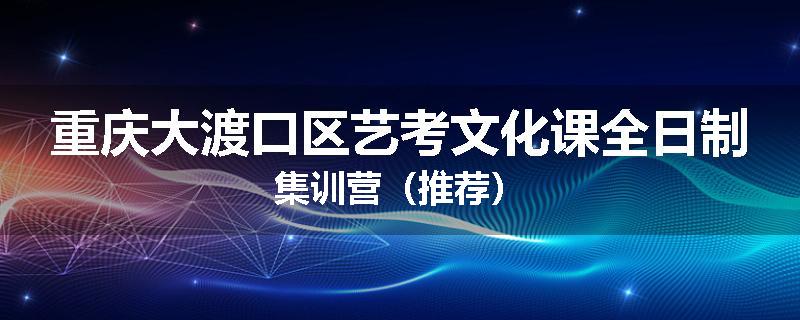 重庆大渡口区艺考文化课全日制集训营（推荐）