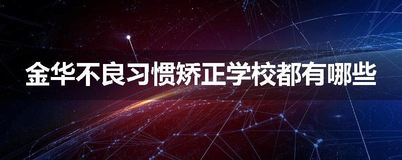 金华不良习惯矫正学校都有哪些