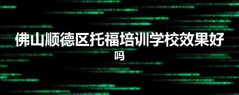佛山顺德区托福培训学校效果好吗
