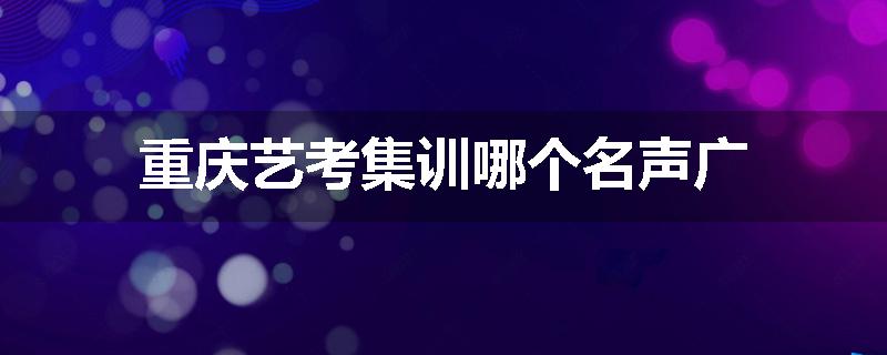 重庆艺考集训哪个名声广