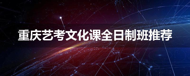 重庆艺考文化课全日制班推荐