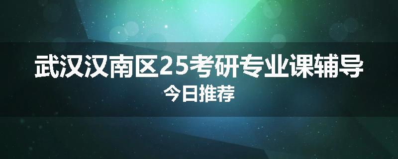 武汉汉南区25考研专业课辅导今日推荐