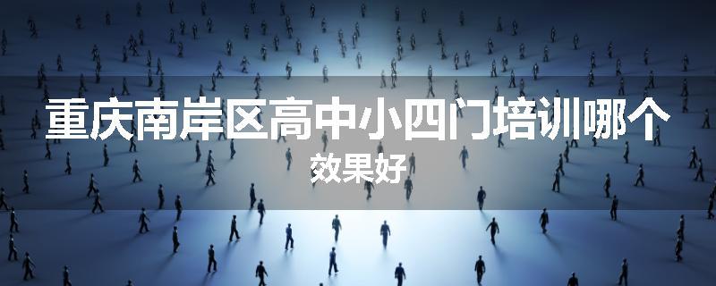 重庆南岸区高中小四门培训哪个效果好