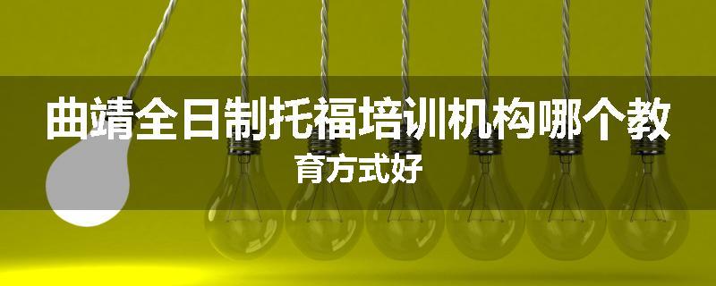 曲靖全日制托福培训机构哪个教育方式好