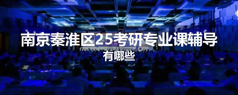 南京秦淮区25考研专业课辅导有哪些