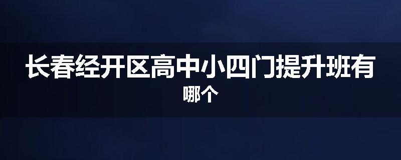 长春经开区高中小四门提升班有哪个