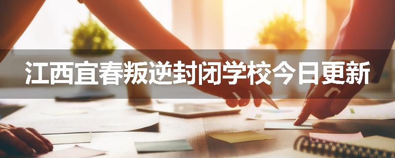 江西宜春叛逆封闭学校今日更新