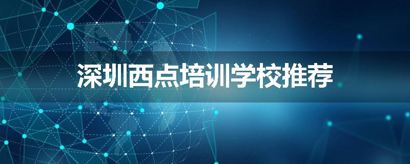 深圳西点培训学校推荐