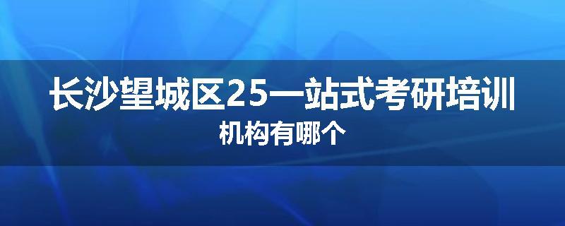 长沙望城区25一站式考研培训机构有哪个