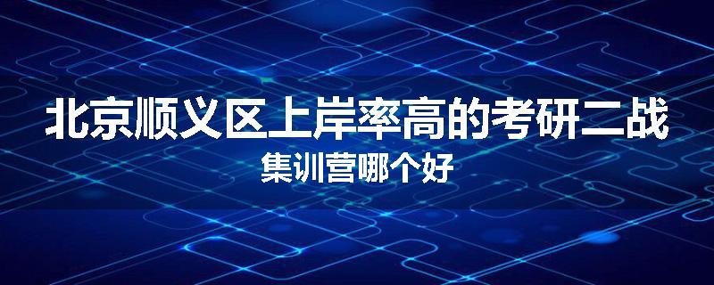 北京顺义区上岸率高的考研二战集训营哪个好