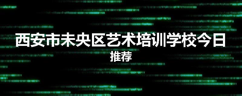 西安市未央区艺术培训学校今日推荐