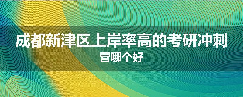 成都新津区上岸率高的考研冲刺营哪个好
