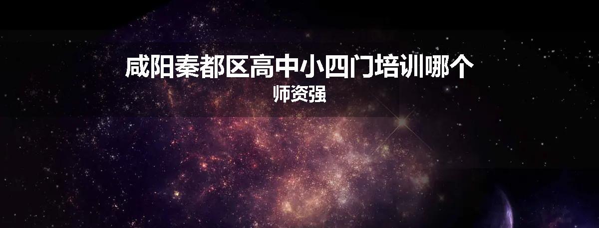 咸阳秦都区高中小四门培训哪个师资强