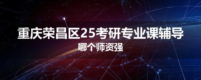 重庆荣昌区25考研专业课辅导哪个师资强