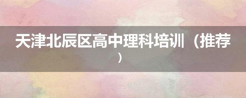 天津北辰区高中理科培训（推荐）