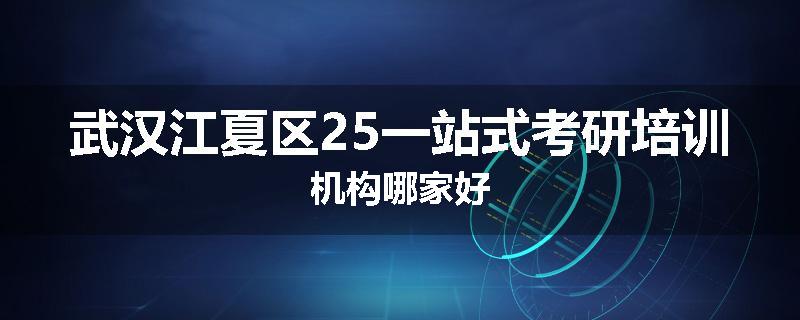 武汉江夏区25一站式考研培训机构哪家好