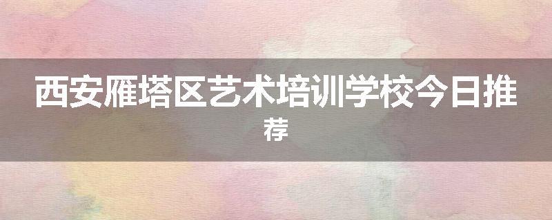 西安雁塔区艺术培训学校今日推荐
