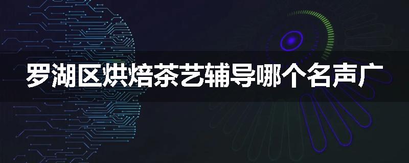 罗湖区烘焙茶艺辅导哪个名声广